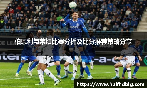 伯恩利与莱切比赛分析及比分推荐策略分享